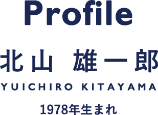 Profile/北山 雄一郎/1978年生まれ